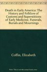 Death in Early America The History and Folklore of Customs and Superstitions of Early Medicine Funerals Burials and Mournings