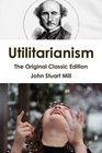 Utilitarianism  The Original Classic Edition