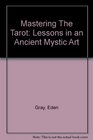 Mastering The Tarot Lessons in an Ancient Mystic Art