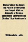 Memorials of the Savoy The Palace the Hospital the Chapel With an Appendix of Original Documents Contributed by Charles Trice Martin and a