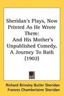 Sheridan's Plays Now Printed As He Wrote Them And His Mother's Unpublished Comedy A Journey To Bath