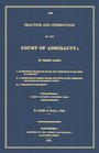 The Practice And Jurisdiction Of The Court Of Admiralty In Three Parts