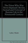 The Priest Who Was Never Baptized Stories Factual and Fictional of Russian Life in the Nineteenth Century