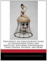 Two Spirits An Unauthorized Guide to Transgender Topics and Identities Including Genderqueer Third Gender Intersex and More