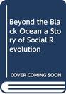 Beyond the Black Ocean a Story of Social Revolution