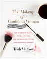 The Makeup of a Confident Woman The Science of Beauty the Gift of Time and the Magic of Putting Your Best Face Forward