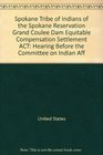 Spokane Tribe of Indians of the Spokane Reservation Grand Coulee Dam Equitable Compensation Settlement ACT: Hearing Before the Committee on Indian Aff