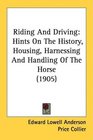 Riding And Driving Hints On The History Housing Harnessing And Handling Of The Horse