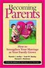 Becoming Parents How to Strengthen Your Marriage as Your Family Grows