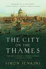 The City on the Thames The Creation of a World Capital A History of London