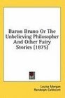 Baron Bruno Or The Unbelieving Philosopher And Other Fairy Stories