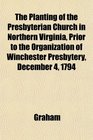 The Planting of the Presbyterian Church in Northern Virginia Prior to the Organization of Winchester Presbytery December 4 1794