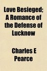 Love Besieged A Romance of the Defense of Lucknow