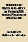Wild Animals of Glacier National Park the Mammals With Notes on Physiography and Life Zones