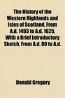 The History of the Western Highlands and Isles of Scotland From Ad 1493 to Ad 1625 With a Brief Introductory Sketch From Ad 80 to Ad