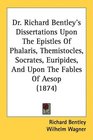 Dr Richard Bentley's Dissertations Upon The Epistles Of Phalaris Themistocles Socrates Euripides And Upon The Fables Of Aesop