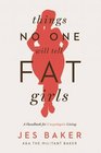 Things No One Will Tell Fat Girls A Handbook for Unapologetic Living