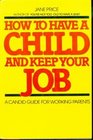 How to Have a Child and Keep Your Job A Candid Guide for Working Parents
