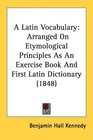 A Latin Vocabulary Arranged On Etymological Principles As An Exercise Book And First Latin Dictionary