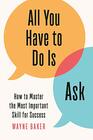 All You Have to Do Is Ask How to Master the Most Important Skill for Success
