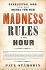 Madness Rules the Hour Charleston 1860 and the Mania for War