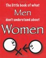 The Little Book of What Men Don't Understand About Women