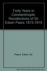 Forty Years in Constantinople Recollections of Sir Edwin Pears 18731915