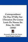 Correspondance Du Duc D'Albe Sur L'Invasion Du Comte Louis De Nassau En Frise En 1568