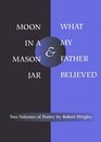 Moon in a Mason Jar and What My Father Believed Two Volumes of Poetry