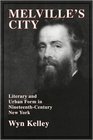 Melville's City Literary and Urban Form in NineteenthCentury New York