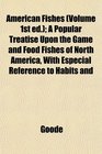 American Fishes  A Popular Treatise Upon the Game and Food Fishes of North America With Especial Reference to Habits and