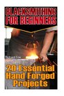 Blacksmithing For Beginners: 20 Essential Hand Forged Projects: (Blacksmith, How To Blacksmith, How To Blacksmithing, Metal Work, Knife Making, ... (Blacksmithing And Knifemaking) (Volume 1)