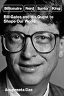 Billionaire, Nerd, Savior, King: Bill Gates and His Quest to Shape Our World