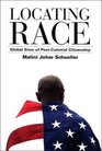 Locating Race Global Sites of PostColonial Citizenship