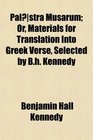 Palstra Musarum Or Materials for Translation Into Greek Verse Selected by Bh Kennedy