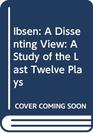 Ibsen A Dissenting View A Study of the Last Twelve Plays