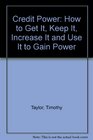 Credit Power How to Get It Keep It Increase It and Use It to Gain Power