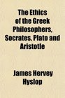 The Ethics of the Greek Philosophers Socrates Plato and Aristotle