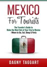 Mexico For Tourists  The Traveler's Guide to Make the Most Out of Your Trip to Mexico  Where to Go Eat Sleep  Party