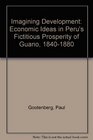 Imagining Development Economic Ideas in Peru's Fictitious Prosperity of Guano 18401880