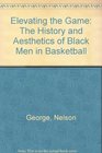 Elevating the Game The History and Aesthetics of Black Men in Basketball