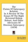 The Claims Of Episcopacy Refuted In A Review Of The Essays Of The Right Reverend Bishop Hobart And Other Advocates Of Diocesan Episcopacy