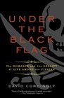 Under the Black Flag The Romance and the Reality of Life Among the Pirates