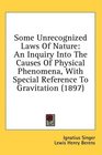 Some Unrecognized Laws Of Nature An Inquiry Into The Causes Of Physical Phenomena With Special Reference To Gravitation