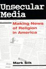 Unsecular Media Making News of Religion in America