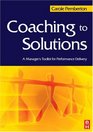 Coaching to Solutions A Manager's Toolkit for Performance Delivery