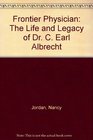 Frontier Physician The Life and Legacy of Dr C Earl Albrecht