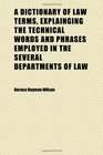 A Dictionary of Law Terms Explainging the Technical Words and Phrases Employed in the Several Departments of Law