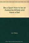 Be A Sport  How to Be an Awesome Athlete and Have a Ball
