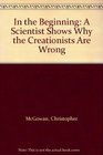 In the Beginning A Scientist Shows Why the Creationists Are Wrong
